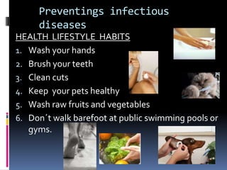 Preventings infectious
     diseases
HEALTH LIFESTYLE HABITS
1. Wash your hands
2. Brush your teeth
3. Clean cuts
4. Keep your pets healthy
5. Wash raw fruits and vegetables
6. Don´t walk barefoot at public swimming pools or
   gyms.
 