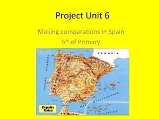 Project Unit 6
Making comparations in Spain
5th
of Primary
 