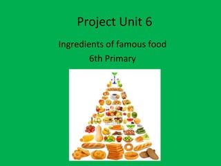 Project Unit 6
Ingredients of famous food
6th Primary
 