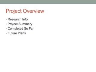 Project Overview
• Research Info
• Project Summary
• Completed So Far
• Future Plans
 