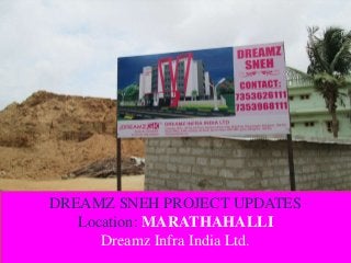 DREAMZ SNEH PROJECT UPDATES
Location: MARATHAHALLI
Dreamz Infra India Ltd.
 