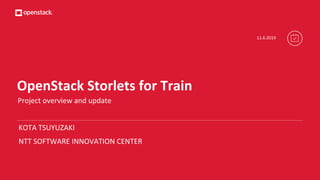 OpenStack Storlets for Train
Project overview and update
KOTA TSUYUZAKI
NTT SOFTWARE INNOVATION CENTER
11.6.2019
 