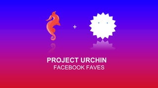 PROJECT URCHIN
FACEBOOK FAVES
+
 