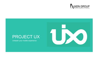 PROJECT UX
Unleash your mobile experience	
  
 