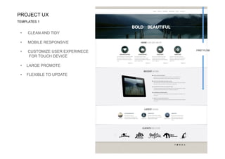 PROJECT UX
•  CLEAN AND TIDY
•  MOBILE RESPONSIVE
•  CUSTOMIZE USER EXPERINECE
FOR TOUCH DEVICE
•  LARGE PROMOTE
•  FLEXIBLE TO UPDATE
FIRST FLOW
TEMPLATES 1
 