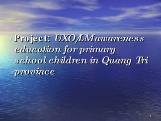 Project:  UXO/LM awareness education for primary school children in Quang Tri province . 