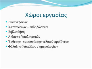 Χώροι εργασίας Συναντήσεων  Κατασκευών – εκδηλώσεων Βιβλιοθήκη Αίθουσα Υπολογιστών  Έκθεσης- παρουσίασης τελικού προϊόντος  Φύλαξης Φάκελλου / ημερολογίων  