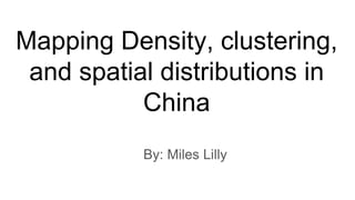 Mapping Density, clustering,
and spatial distributions in
China
By: Miles Lilly
 
