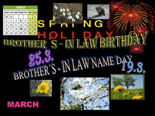 SPRING  HOLIDAY    BROTHER´S - IN LAW BIRTHDAY BROTHER´S - IN LAW NAME DAY 25.3. 19.3. MARCH 