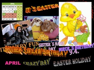 IT´S EASTER IT´S VERY FUN sister´s name  day NIECE´S BIRTHDAY 9.4. 16.4. BROTHER´S IN LAW BIRTHDAY EASTER HOLIDAY CRAZY DAY APRIL 