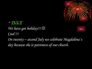 JULY We have got holiday!!!   Cool !!! On twenty – second July we celebrate Magdaléna´s  day because she is patroness  of  our church. 
