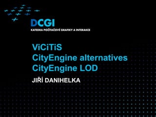 ViCiTiS
CityEngine alternatives
CityEngine LOD
JIŘÍ DANIHELKA
 