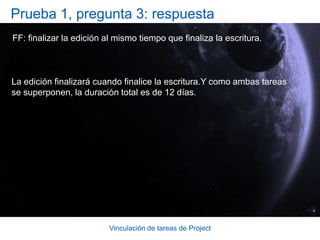 Vinculación de tareas de ProjectPrueba 1, pregunta 1: respuestaFin a comienzo (FC).Al usar el tipo de dependencia de FC, evita introducir conflictos de programación y puede aprovechar la capacidad de Project para actualizar automáticamente el plan cuando se produzcan los cambios.