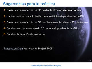 Vinculación de tareas de ProjectCrear una dependencia de FCDespués de identificar las dos tareas que tendrán una dependencia mutua, identifique una de las tareas como la predecesora.A continuación, seleccione la tarea predecesora haciendo clic en su número de identificación.Si necesita quitar un vínculo de dependencia: Seleccione las tareas vinculadas. El orden de selección no importa.Haga clic en Desvincular        en la barra de herramientas Estándar . 