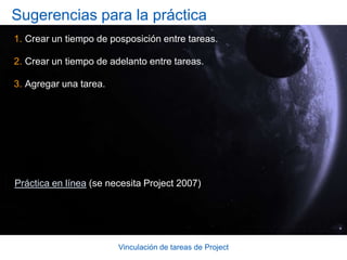 Vinculación de tareas de ProjectTiempo de posposición El tiempo de posposición es un retraso entre tareas dependientes. Por ejemplo, supongamos que planea comenzar a editar un manual tres días después de que comience la escritura.En la tarea “Editar manual”, debe escribir 3 en el campo Posposición en la ficha Predecesoras del cuadro de diálogo Información de la tarea y, a continuación, hacer clic en Aceptar.