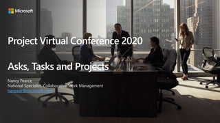 Asks, Tasks and Projects
Nancy Pearce
National Specialist, Collaborative Work Management
nanpear@microsoft.com
Project Virtual Conference 2020
 