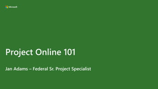 Project Online 101
Jan Adams – Federal Sr. Project Specialist
 