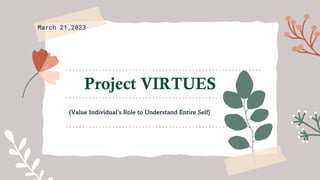 Project VIRTUES
(Value Individual’s Role to Understand Entire Self)
March 21,2023
 