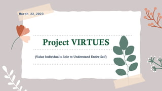 Project VIRTUES
(Value Individual’s Role to Understand Entire Self)
March 22,2023
 