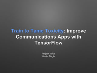 Train to Tame Toxicity: Improve
Communications Apps with
TensorFlow
Project Voice
Lizzie Siegle
 