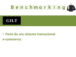 • Parte do seu sistema transacional
e-commerce.
Benchmarking
 