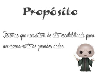 Propósito
Sistemas que necessitam de alta-escalabilidade para
armazenamento de grandes dados.
 