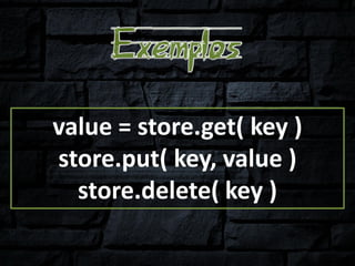 value = store.get( key )
store.put( key, value )
store.delete( key )
 