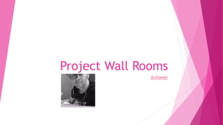 Project Wall Rooms
@vfowler
 
