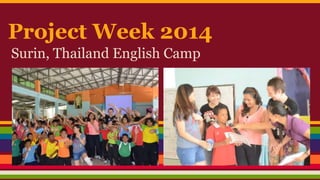 Project Week 2014 
Surin, Thailand English Camp 
 