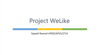 Sayeeli Rawool HPGD/AP15/2714
Project WeLike
 