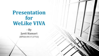 Presentation
for
WeLike VIVA
- By
Jyoti Kumari
{HPGD/OC17/2752}
1
 