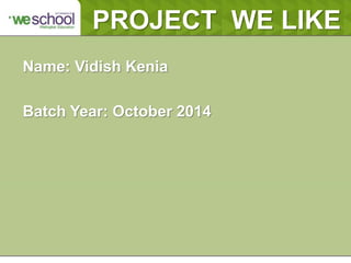 Name: Vidish Kenia
Batch Year: October 2014
PROJECT WE LIKE
 