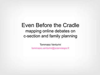 Even Before the Cradle
mapping online debates on
c-section and family planning
Tommaso Venturini
tommaso.venturini@sciencespo.fr
 