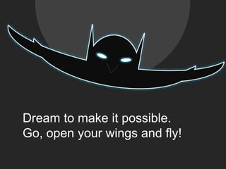 Dream to make it possible.Go, open your wings and fly!