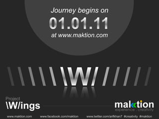 Journey begins onat www.maktion.com01.01.11\\\\W/\\/////Project\W/ingswww.maktion.com►www.facebook.com/maktion►www.twitter.com/arifkhan7  #creativity  #maktion