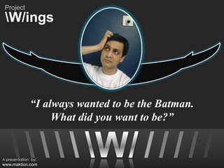 “I always wanted to be the Batman.   What did you want to be?” br />br />br />/ br />br />/ / / / / A presentation  by: www.maktion.com Project /ings 