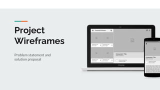 Project
Wireframes
Problem statement and
solution proposal
 