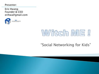 Presenter:
Eric Hwang
Founder & CEO
erihwa@gmail.com




                   “Social Networking for Kids”
 
