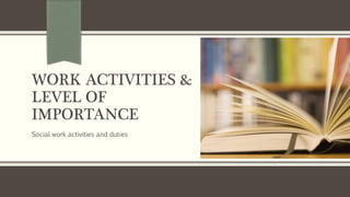 WORK ACTIVITIES &
LEVEL OF
IMPORTANCE
Social work activities and duties
 