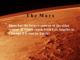 T h e  M a r s Mars has the largest canyon in the solar system .  It would reach from Los Angeles to Chicago if it was on Earth !  
