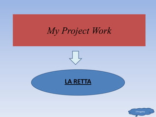 My Project Work
LA RETTA
Il Progetto
 