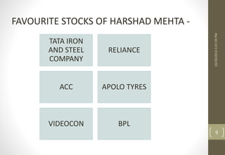 10/20/2014 3:47:39 PM 
9 
FAVOURITE STOCKS OF HARSHAD MEHTA - 
TATA IRON 
AND STEEL 
COMPANY 
RELIANCE 
ACC APOLO TYRES 
VIDEOCON BPL 
 