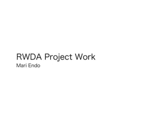RWDA Project Work
Mari Endo
 