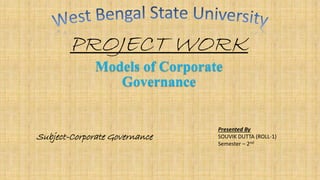 PROJECT WORK
Models of Corporate
Governance
Presented By
SOUVIK DUTTA (ROLL-1)
Semester – 2nd
Subject-Corporate Governance
 