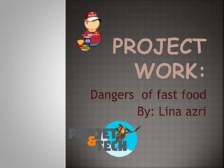 Dangers of fast food
By: Lina azri
 