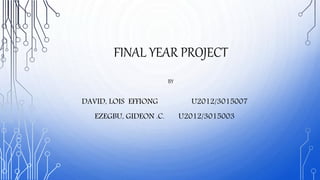 FINAL YEAR PROJECT
BY
DAVID, LOIS EFFIONG U2012/3015007
EZEGBU, GIDEON .C. U2012/3015003
 