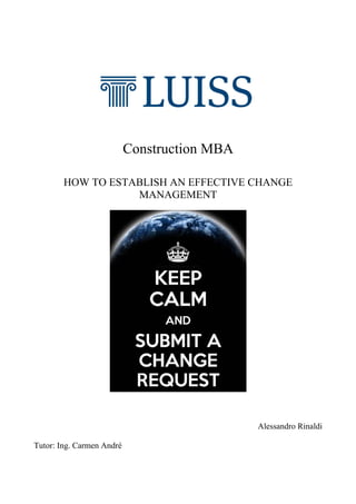 
 
Construction MBA
HOW TO ESTABLISH AN EFFECTIVE CHANGE
MANAGEMENT
Alessandro Rinaldi
Tutor: Ing. Carmen André
 