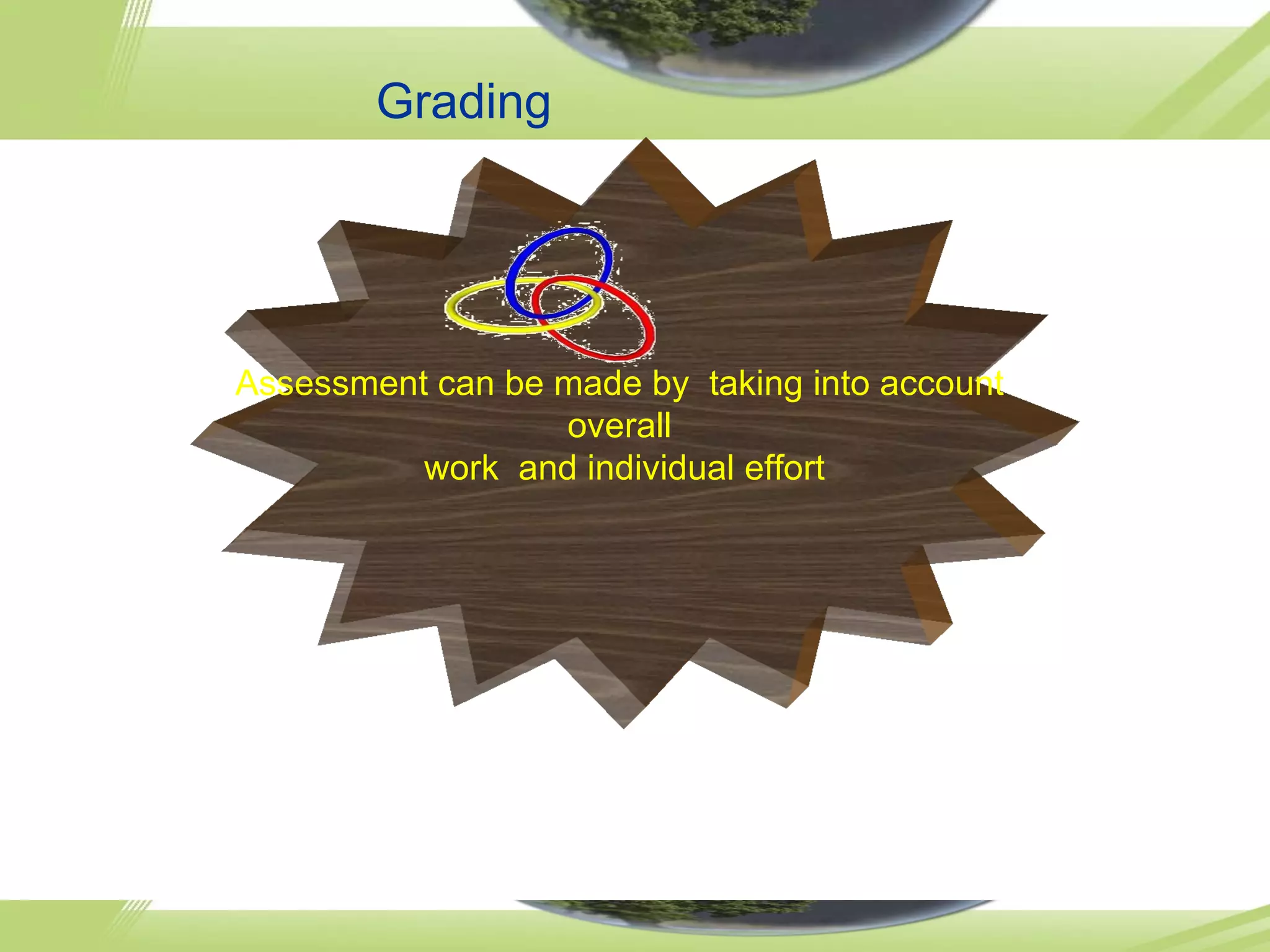 Grading Assessment can be made by taking into account overall work and individual effort