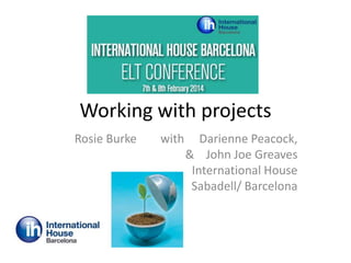 Working with projects
Rosie Burke

with

Darienne Peacock,
& John Joe Greaves
International House
Sabadell/ Barcelona

 