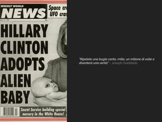 “Ripetete una bugia cento, mille, un milione di volte e
diventerà una verità” - Joseph Goebbels
 